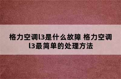 格力空调l3是什么故障 格力空调l3最简单的处理方法